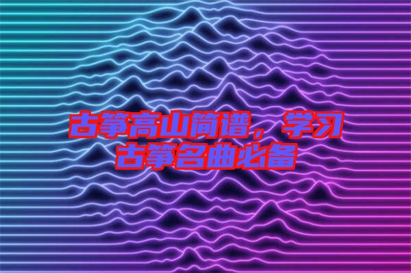 古箏高山簡譜，學(xué)習(xí)古箏名曲必備