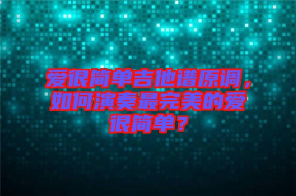愛很簡單吉他譜原調(diào)，如何演奏最完美的愛很簡單？
