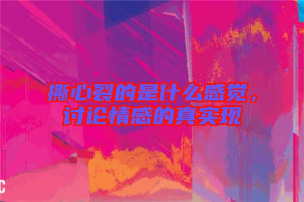 撕心裂的是什么感覺(jué)，討論情感的真實(shí)現(xiàn)