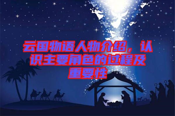 云國物語人物介紹，認(rèn)識主要角色的過程及重要性
