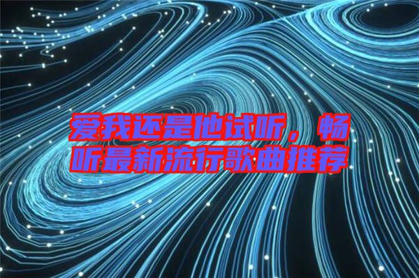愛我還是他試聽，暢聽最新流行歌曲推薦