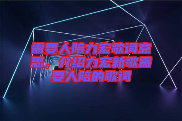 需要人陪力宏歌詞意思，介紹力宏新歌需要人陪的歌詞