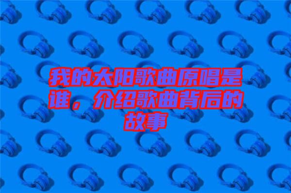 我的太陽歌曲原唱是誰，介紹歌曲背后的故事