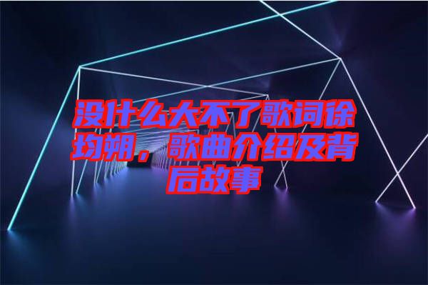 沒什么大不了歌詞徐均朔，歌曲介紹及背后故事