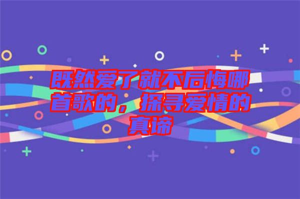 既然愛了就不后悔哪首歌的，探尋愛情的真諦