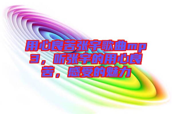 用心良苦張宇歌曲mp3，聽張宇的用心良苦，感受的魅力