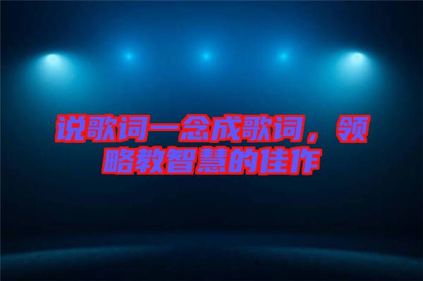 說歌詞一念成歌詞，領略教智慧的佳作