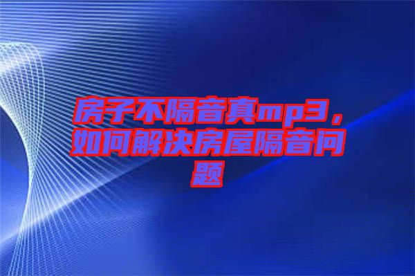 房子不隔音真mp3，如何解決房屋隔音問題