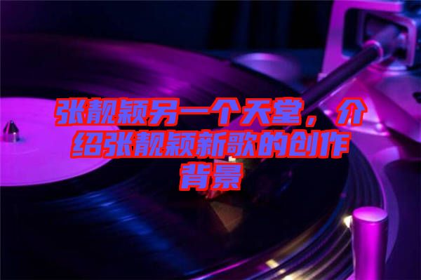 張靚穎另一個天堂，介紹張靚穎新歌的創(chuàng)作背景