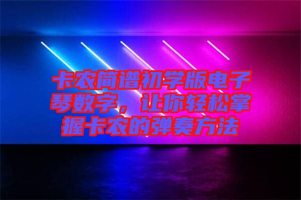 卡農(nóng)簡譜初學(xué)版電子琴數(shù)字，讓你輕松掌握卡農(nóng)的彈奏方法