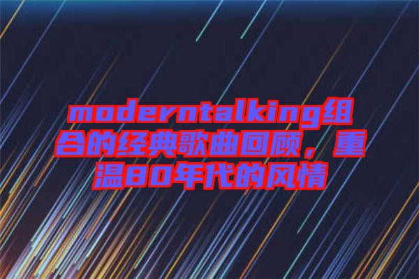 moderntalking組合的經(jīng)典歌曲回顧，重溫80年代的風(fēng)情