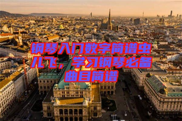 鋼琴入門數(shù)字簡譜蟲兒飛，學(xué)習(xí)鋼琴必備曲目簡譜