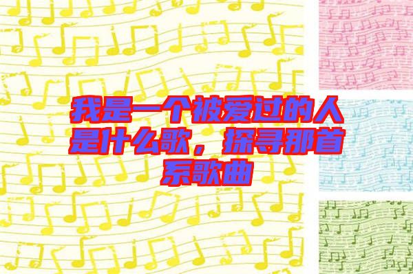 我是一個被愛過的人是什么歌，探尋那首系歌曲