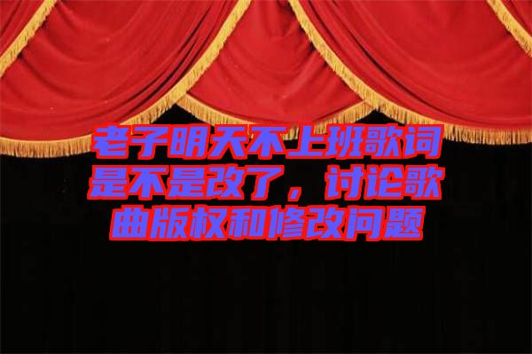 老子明天不上班歌詞是不是改了，討論歌曲版權和修改問題