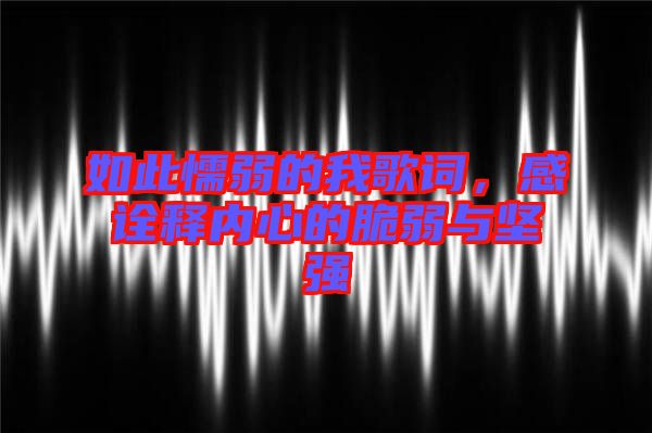 如此懦弱的我歌詞，感詮釋內(nèi)心的脆弱與堅(jiān)強(qiáng)