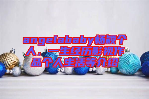 angelababy楊穎個人，一生經(jīng)歷影視作品個人生活等介紹
