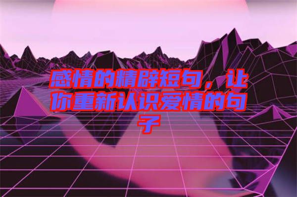 感情的精辟短句，讓你重新認(rèn)識(shí)愛情的句子