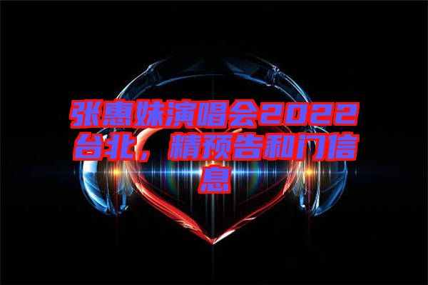 張惠妹演唱會2022臺北，精預(yù)告和門信息