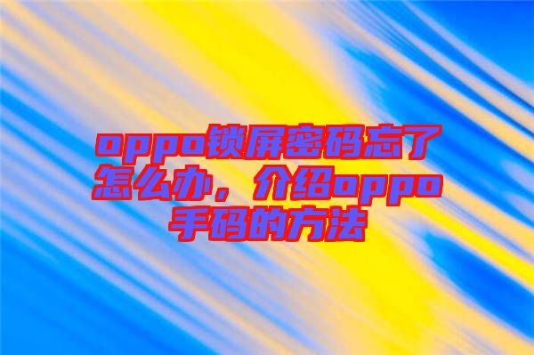 oppo鎖屏密碼忘了怎么辦，介紹oppo手碼的方法