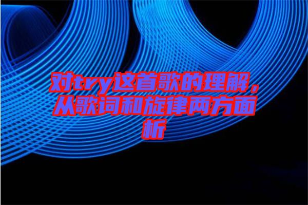 對(duì)try這首歌的理解，從歌詞和旋律兩方面析
