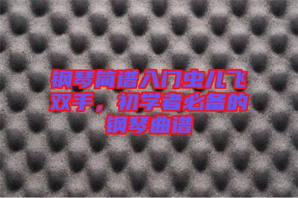 鋼琴簡(jiǎn)譜入門(mén)蟲(chóng)兒飛雙手，初學(xué)者必備的鋼琴曲譜