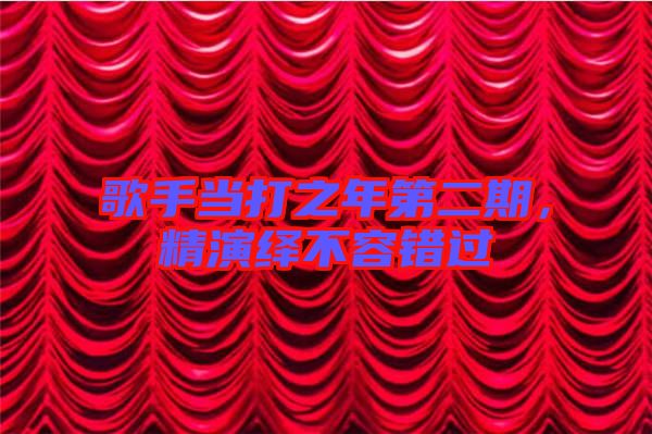 歌手當(dāng)打之年第二期，精演繹不容錯(cuò)過