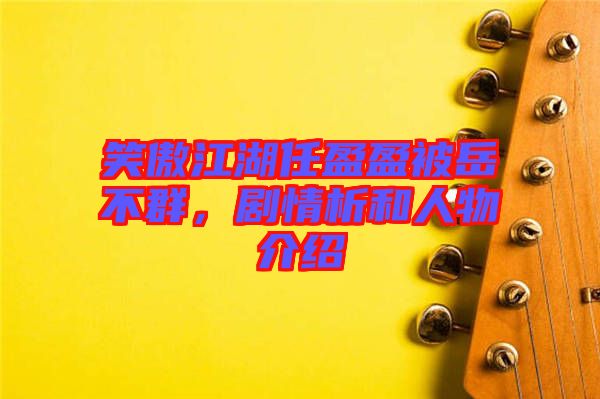 笑傲江湖任盈盈被岳不群，劇情析和人物介紹