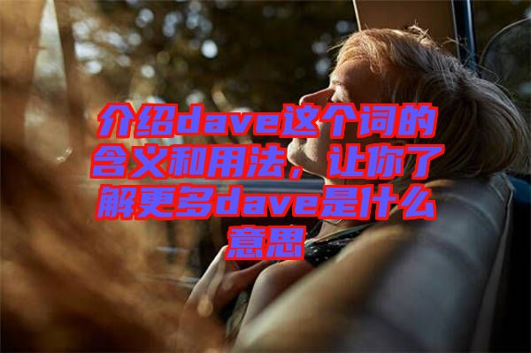 介紹dave這個詞的含義和用法，讓你了解更多dave是什么意思