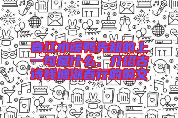 春江水暖鴨先知的上一句是什么，介紹古詩(shī)錢塘湖春行的前文