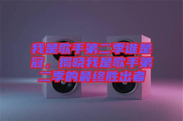 我是歌手第二季誰是冠，揭曉我是歌手第二季的最終勝出者