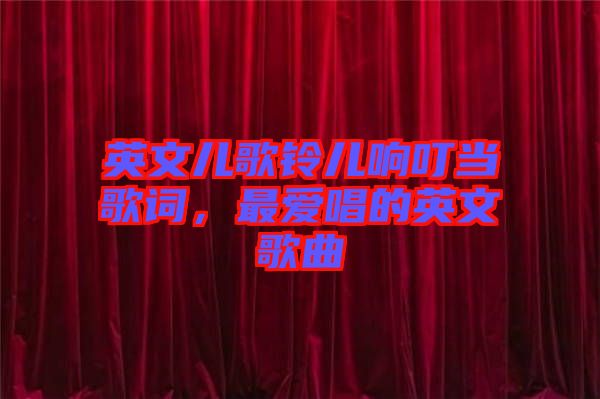 英文兒歌鈴兒響叮當(dāng)歌詞，最?lèi)?ài)唱的英文歌曲