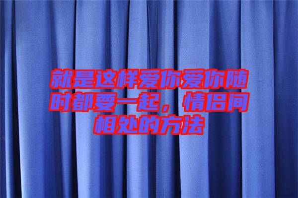就是這樣愛你愛你隨時都要一起，情侶間相處的方法