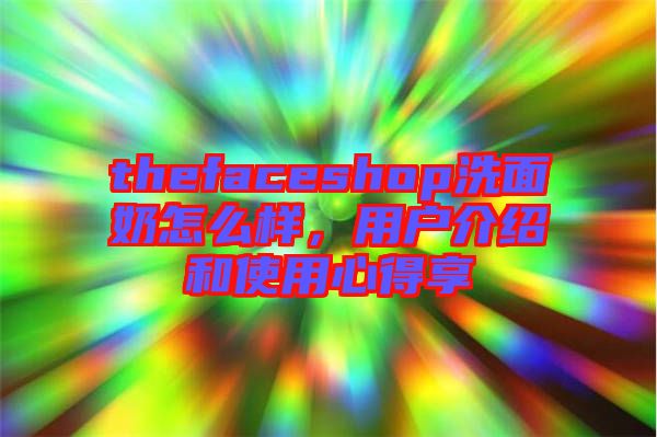 thefaceshop洗面奶怎么樣，用戶介紹和使用心得享
