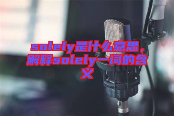 solely是什么意思，解釋solely一詞的含義