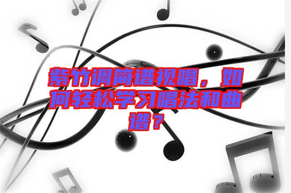 紫竹調(diào)簡譜視唱，如何輕松學習唱法和曲譜？