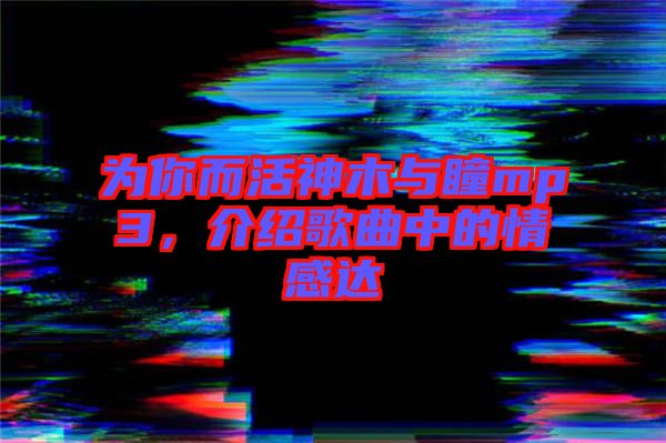 為你而活神木與瞳mp3，介紹歌曲中的情感達(dá)