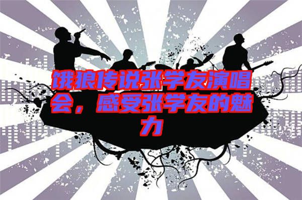 餓狼傳說(shuō)張學(xué)友演唱會(huì)，感受張學(xué)友的魅力