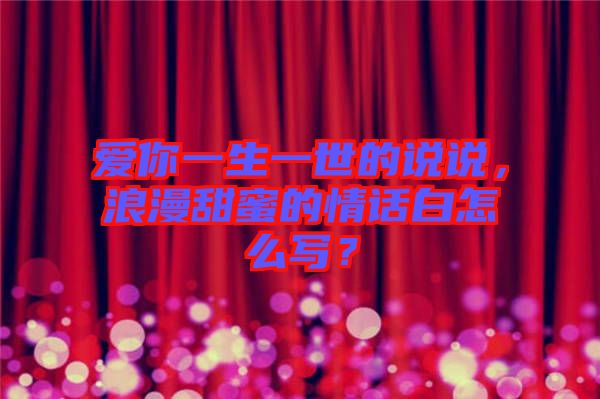 愛你一生一世的說說，浪漫甜蜜的情話白怎么寫？