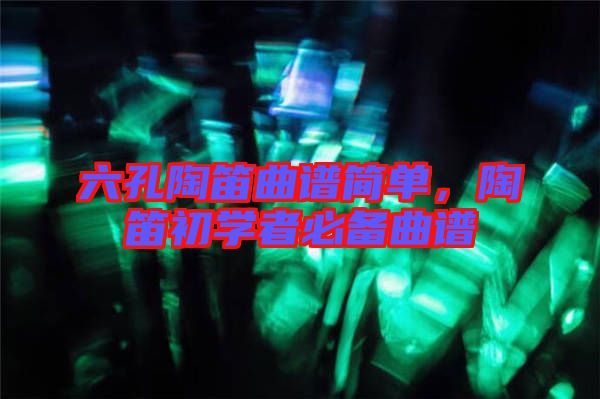 六孔陶笛曲譜簡(jiǎn)單，陶笛初學(xué)者必備曲譜
