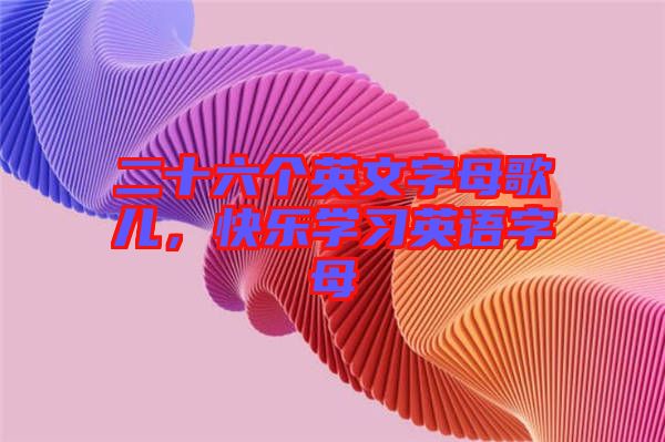二十六個英文字母歌兒，快樂學習英語字母