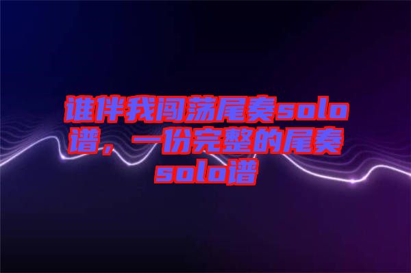 誰伴我闖蕩尾奏solo譜，一份完整的尾奏solo譜