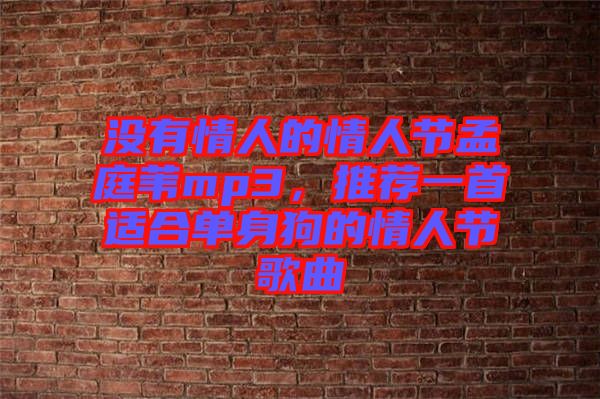 沒(méi)有情人的情人節(jié)孟庭葦mp3，推薦一首適合單身狗的情人節(jié)歌曲