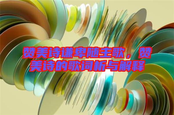 贊美詩(shī)謙卑隨主歌，贊美詩(shī)的歌詞析與解釋