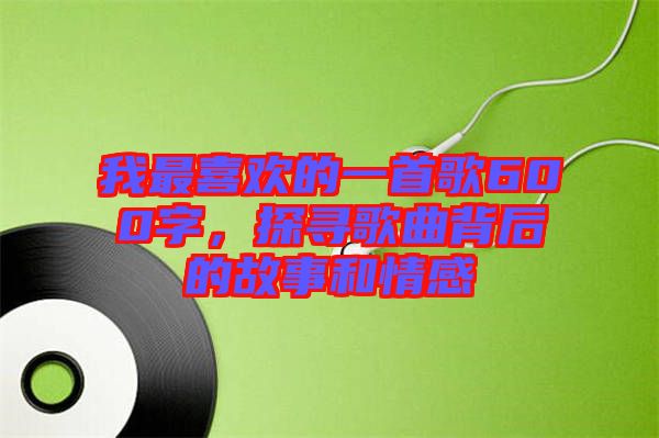 我最喜歡的一首歌600字，探尋歌曲背后的故事和情感