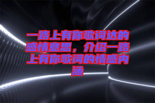 一路上有你歌詞達(dá)的感情意思，介紹一路上有你歌詞的情感內(nèi)涵