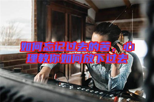 如何忘記過去的苦，心理教你如何放下過去