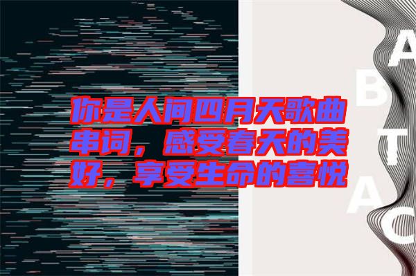 你是人間四月天歌曲串詞，感受春天的美好，享受生命的喜悅