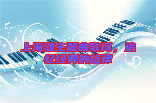 上海灘主題曲歌詞，追憶經(jīng)典的旋律