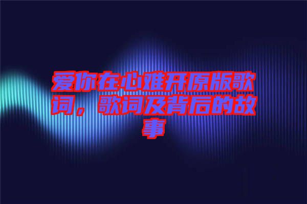 愛你在心難開原版歌詞，歌詞及背后的故事