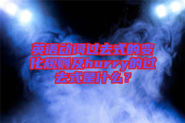 英語動詞過去式的變化規(guī)則及hurry的過去式是什么？